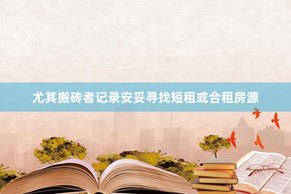 尤其搬砖者记录安妥寻找短租或合租房源