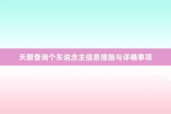 天眼查询个东说念主信息措施与详确事项