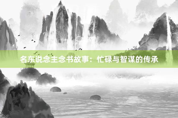 名东说念主念书故事：忙碌与智谋的传承